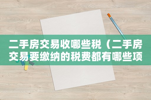 二手房交易收哪些稅（二手房交易要繳納的稅費都有哪些項目）