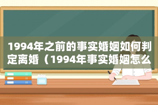 1994年之前的事實婚姻如何判定離婚（1994年事實婚姻怎么離婚）