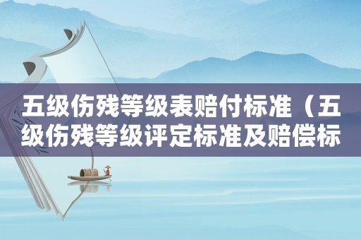 五級傷殘等級表賠付標準（五級傷殘等級評定標準及賠償標準）