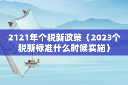 2121年個稅新政策（2023個稅新標準什么時候實施）