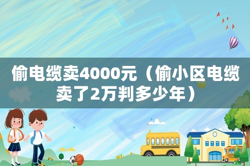 偷電纜賣4000元（偷小區電纜賣了2萬判多少年）