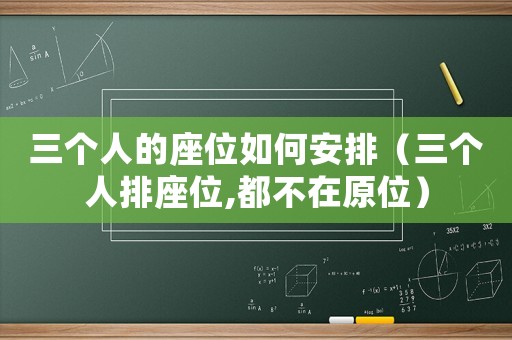 三個人的座位如何安排（三個人排座位,都不在原位）