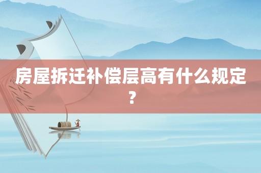 房屋拆遷補償層高有什么規定？