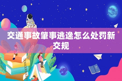 交通事故肇事逃逸怎么處罰新交規