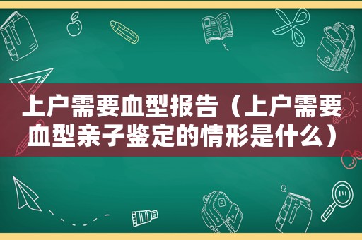 上戶需要血型報告（上戶需要血型親子鑒定的情形是什么）