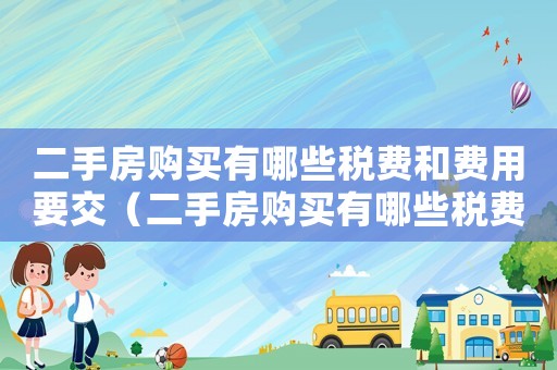 二手房購買有哪些稅費和費用要交（二手房購買有哪些稅費和費用）
