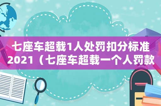 七座車超載1人處罰扣分標準2021（七座車超載一個人罰款多少扣多少分）