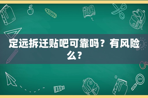 定遠(yuǎn)拆遷貼吧可靠嗎？有風(fēng)險(xiǎn)么？