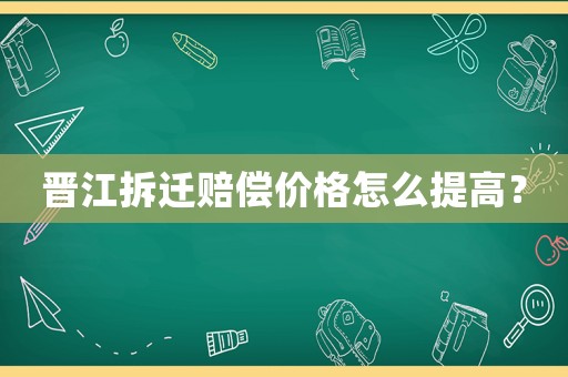 晉江拆遷賠償價格怎么提高？