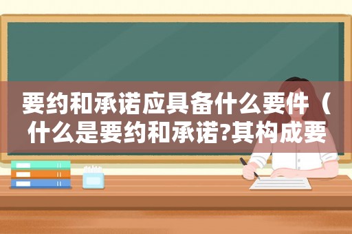 要約和承諾應具備什么要件（什么是要約和承諾?其構成要件有哪些）