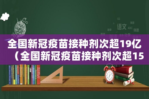 全國新冠疫苗接種劑次超19億（全國新冠疫苗接種劑次超15億）