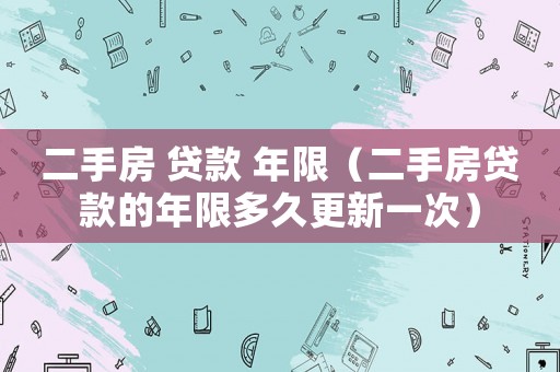 二手房 貸款 年限（二手房貸款的年限多久更新一次）