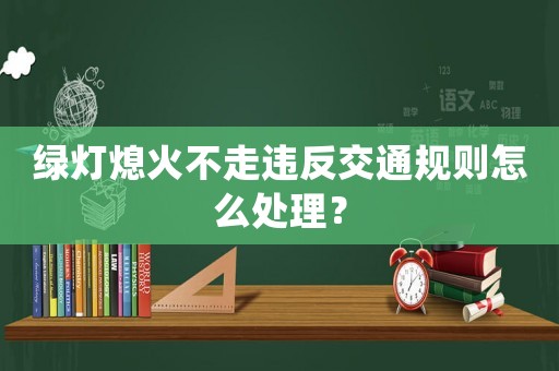 綠燈熄火不走違反交通規則怎么處理？