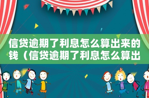 信貸逾期了利息怎么算出來的錢（信貸逾期了利息怎么算出來的）