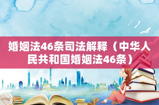 婚姻法46條司法解釋?zhuān)ㄖ腥A人民共和國(guó)婚姻法46條）