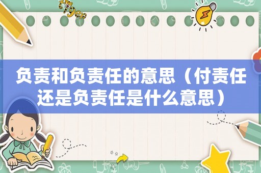 負責和負責任的意思（付責任還是負責任是什么意思）