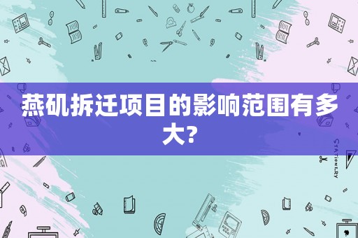 燕磯拆遷項目的影響范圍有多大?