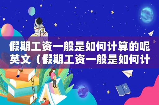 假期工資一般是如何計算的呢英文（假期工資一般是如何計算的呢）