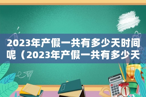 2023年產假一共有多少天時間呢（2023年產假一共有多少天時間）
