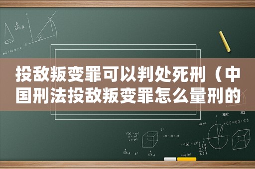 投敵叛變罪可以判處死刑（中國刑法投敵叛變罪怎么量刑的）