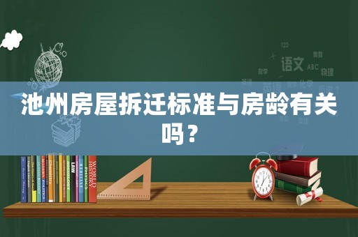 池州房屋拆遷標準與房齡有關嗎？