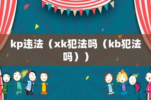 kp違法（xk犯法嗎（kb犯法嗎））