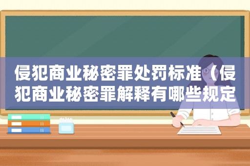 侵犯商業秘密罪處罰標準（侵犯商業秘密罪解釋有哪些規定）