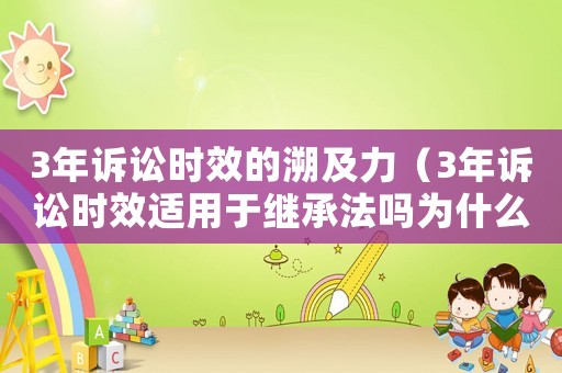 3年訴訟時效的溯及力（3年訴訟時效適用于繼承法嗎為什么）