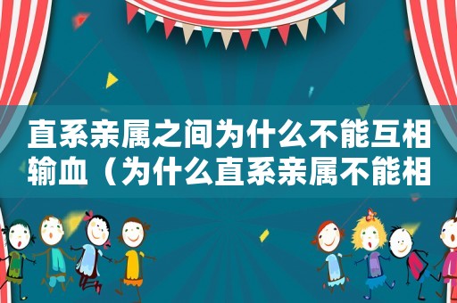 直系親屬之間為什么不能互相輸血（為什么直系親屬不能相互輸血）