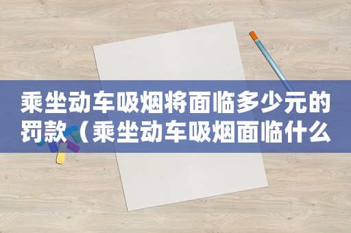乘坐動車吸煙將面臨多少元的罰款（乘坐動車吸煙面臨什么樣的處罰）