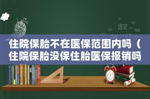 住院保胎不在醫保范圍內嗎（住院保胎沒保住胎醫保報銷嗎）
