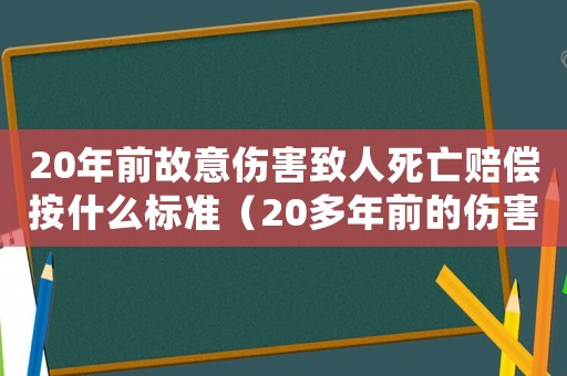 20年前故意傷害致人死亡賠償按什么標準（20多年前的傷害案到現在有效嗎）