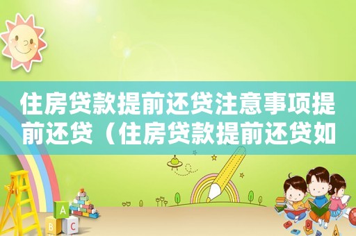 住房貸款提前還貸注意事項提前還貸（住房貸款提前還貸如何辦理流程）