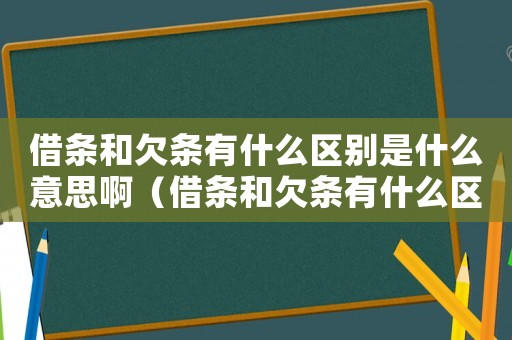 借條和欠條有什么區別是什么意思啊（借條和欠條有什么區別是什么意思）