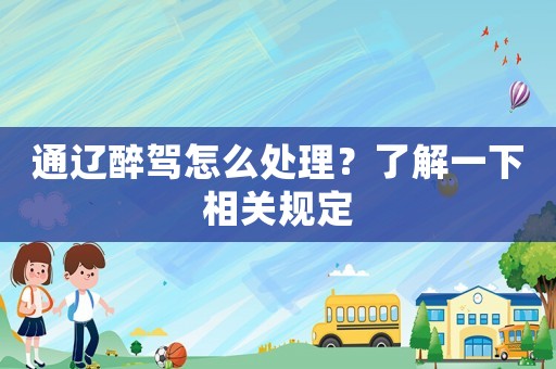 通遼醉駕怎么處理？了解一下相關規定