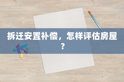 拆遷安置補償，怎樣評估房屋？