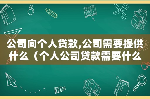 公司向個人貸款,公司需要提供什么（個人公司貸款需要什么手續和條件）