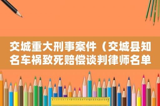 交城重大刑事案件（交城縣知名車禍致死賠償談判律師名單）