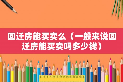 回遷房能買賣么（一般來說回遷房能買賣嗎多少錢）