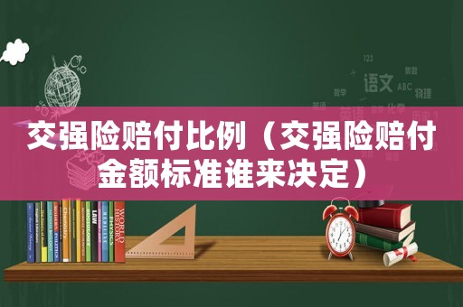 交強(qiáng)險(xiǎn)賠付比例（交強(qiáng)險(xiǎn)賠付金額標(biāo)準(zhǔn)誰(shuí)來(lái)決定）