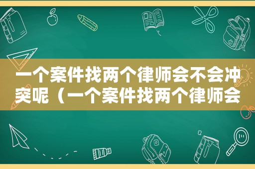 一個(gè)案件找兩個(gè)律師會(huì)不會(huì)沖突呢（一個(gè)案件找兩個(gè)律師會(huì)不會(huì)沖突）