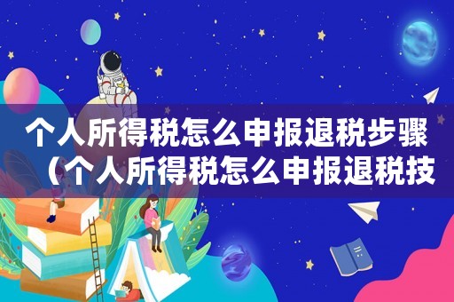 個人所得稅怎么申報退稅步驟（個人所得稅怎么申報退稅技巧）