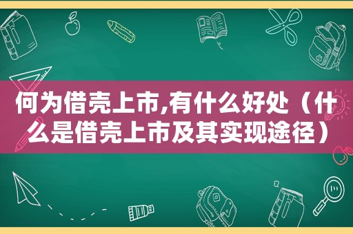 何為借殼上市,有什么好處（什么是借殼上市及其實(shí)現(xiàn)途徑）
