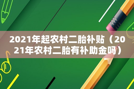 2021年起農村二胎補貼（2021年農村二胎有補助金嗎）