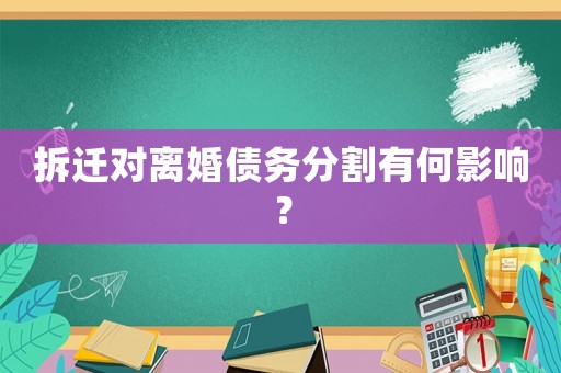 拆遷對離婚債務分割有何影響？