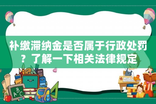 補(bǔ)繳滯納金是否屬于行政處罰？了解一下相關(guān)法律規(guī)定