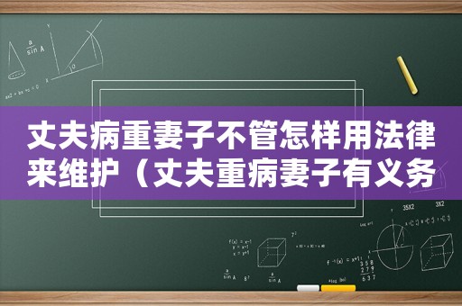 丈夫病重妻子不管怎樣用法律來維護（丈夫重病妻子有義務照顧嗎）