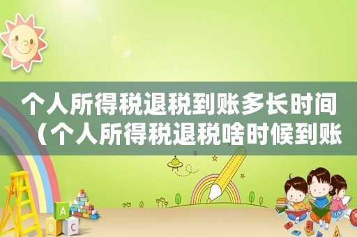 個人所得稅退稅到賬多長時間（個人所得稅退稅啥時候到賬戶）