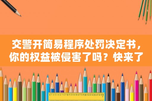交警開簡易程序處罰決定書，你的權益被侵害了嗎？快來了解維權知識
