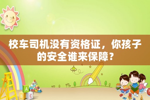 校車司機沒有資格證，你孩子的安全誰來保障？